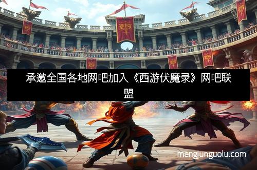 承邀全国各地网吧加入《西游伏魔录》网吧联盟