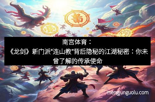 南宫体育：《龙剑》新门派“连山教”背后隐秘的江湖秘密：你未曾了解的传承使命
